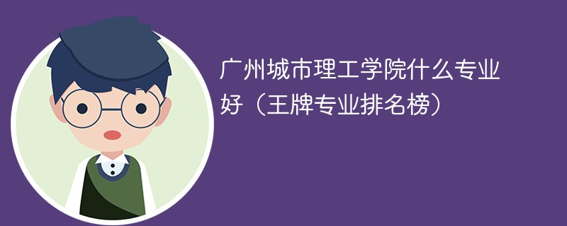 广州城市理工学院什么专业好（王牌专业排名榜）